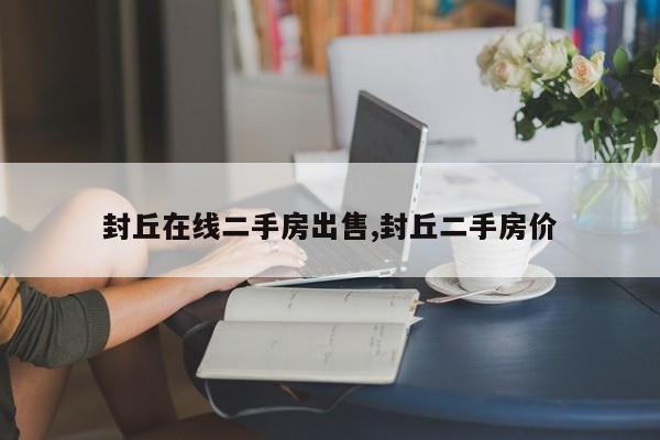 封丘在线二手房出售,封丘二手房价